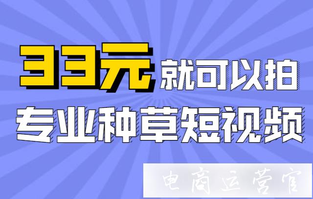 33元可以找短視頻服務(wù)商拍種草視頻?超值短視頻拍攝套餐